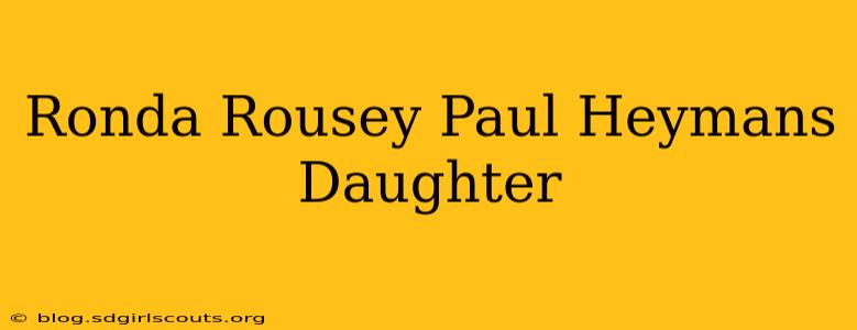 Ronda Rousey Paul Heymans Daughter