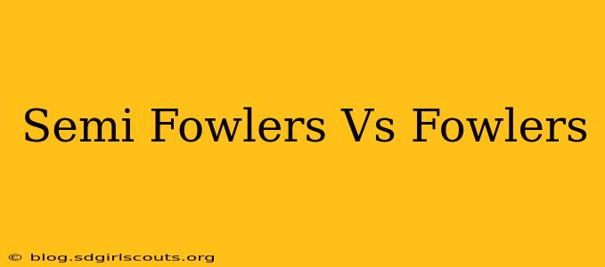 Semi Fowlers Vs Fowlers