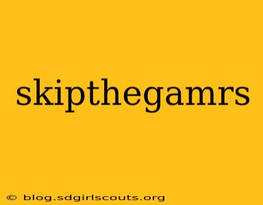 skipthegamrs