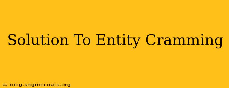 Solution To Entity Cramming