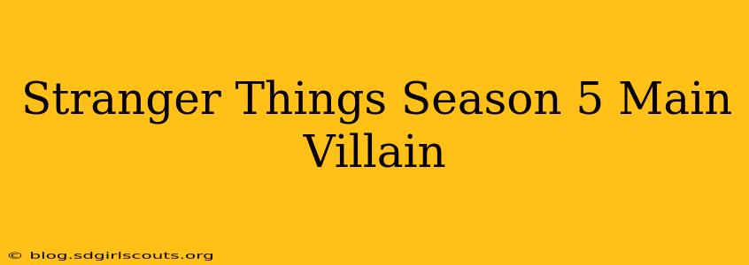 Stranger Things Season 5 Main Villain