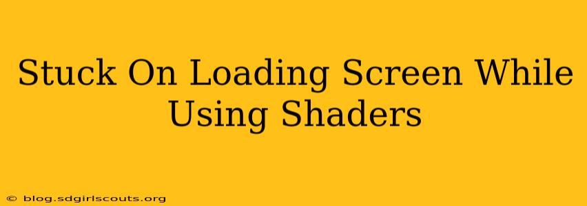 Stuck On Loading Screen While Using Shaders