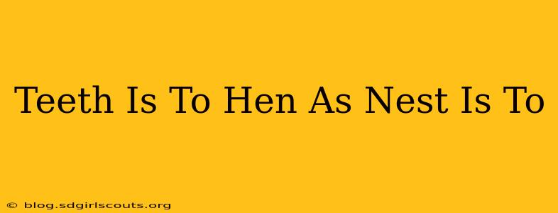 Teeth Is To Hen As Nest Is To