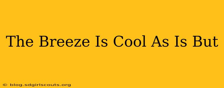 The Breeze Is Cool As Is But