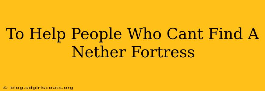 To Help People Who Cant Find A Nether Fortress
