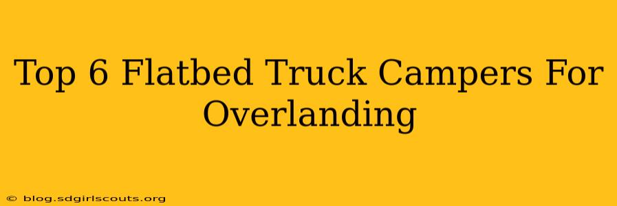 Top 6 Flatbed Truck Campers For Overlanding