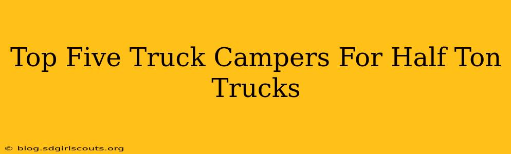Top Five Truck Campers For Half Ton Trucks