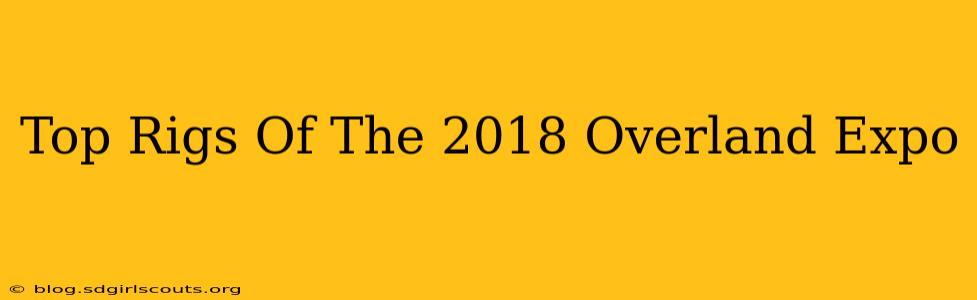 Top Rigs Of The 2018 Overland Expo