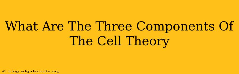 What Are The Three Components Of The Cell Theory