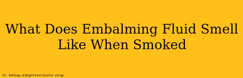 What Does Embalming Fluid Smell Like When Smoked