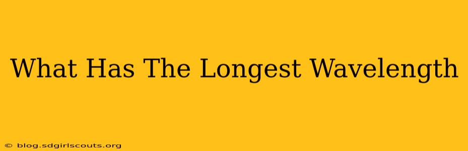 What Has The Longest Wavelength