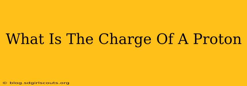 What Is The Charge Of A Proton