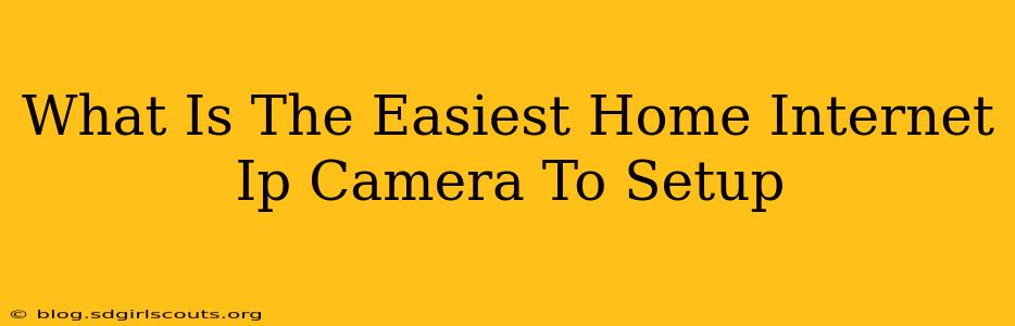What Is The Easiest Home Internet Ip Camera To Setup