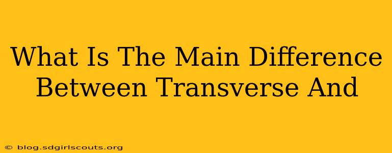 What Is The Main Difference Between Transverse And