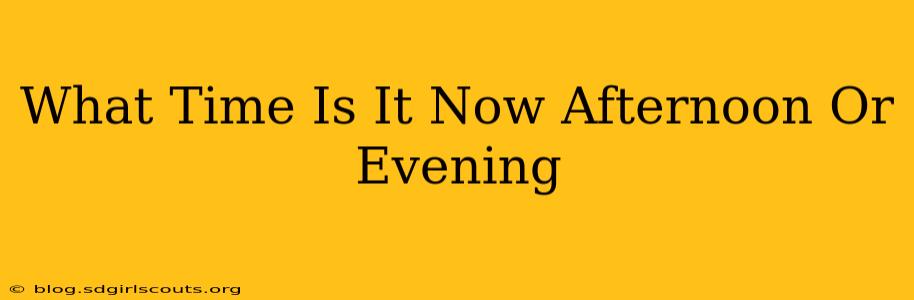 What Time Is It Now Afternoon Or Evening