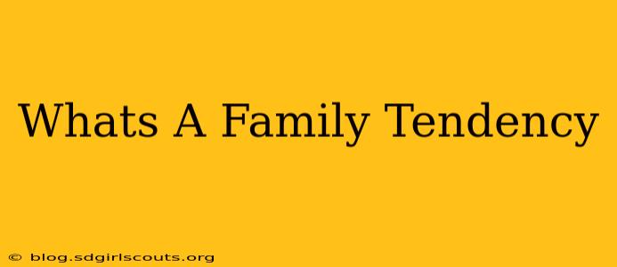 Whats A Family Tendency