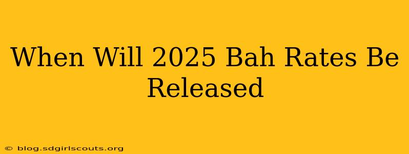 When Will 2025 Bah Rates Be Released