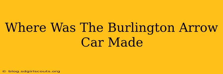 Where Was The Burlington Arrow Car Made