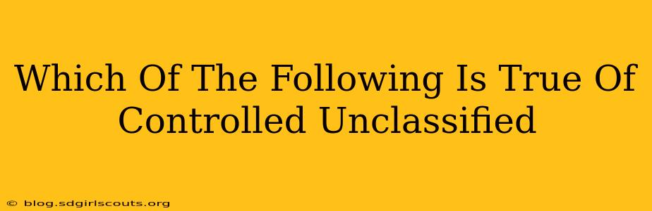 Which Of The Following Is True Of Controlled Unclassified