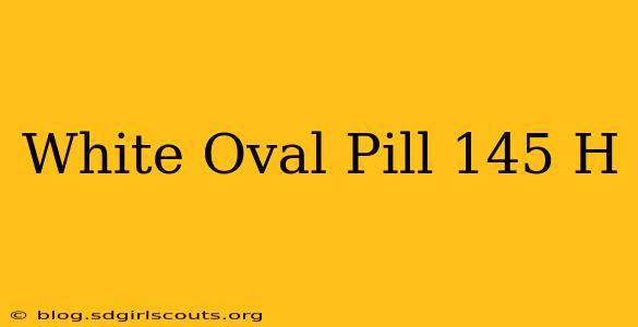 White Oval Pill 145 H