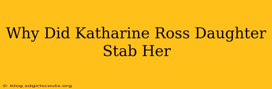 Why Did Katharine Ross Daughter Stab Her