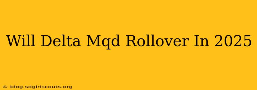 Will Delta Mqd Rollover In 2025