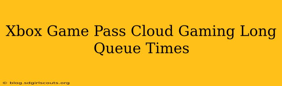 Xbox Game Pass Cloud Gaming Long Queue Times